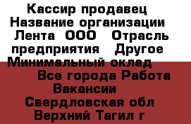 Кассир-продавец › Название организации ­ Лента, ООО › Отрасль предприятия ­ Другое › Минимальный оклад ­ 30 000 - Все города Работа » Вакансии   . Свердловская обл.,Верхний Тагил г.